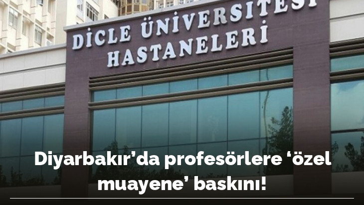 Diyarbakır'da profesörlere 'özel muayene' baskını!