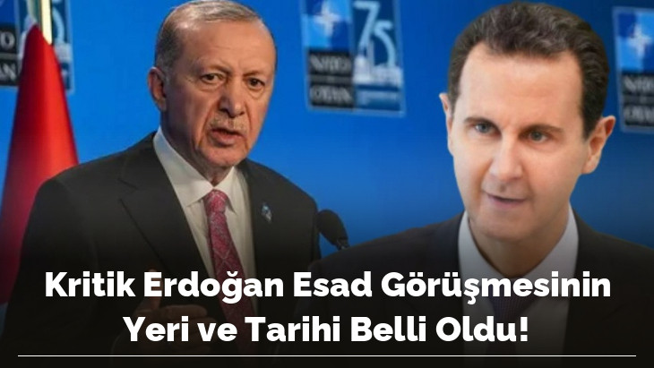 Kritik Erdoğan Esad Görüşmesinin Yeri ve Tarihi Belli Oldu!