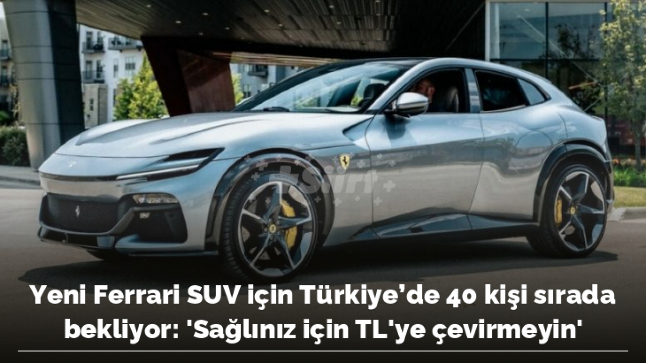 Yeni Ferrari Suv Için Türkiyede 40 Kişi Sırada Bekliyor Sağlınız
